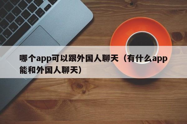 能与外国人聊天的app安卓-能与外国人聊天的app安卓下载