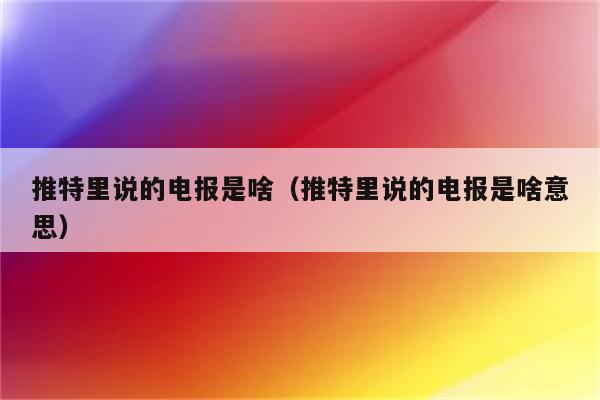 网上说的电报是什么-网上说的电报是什么意思