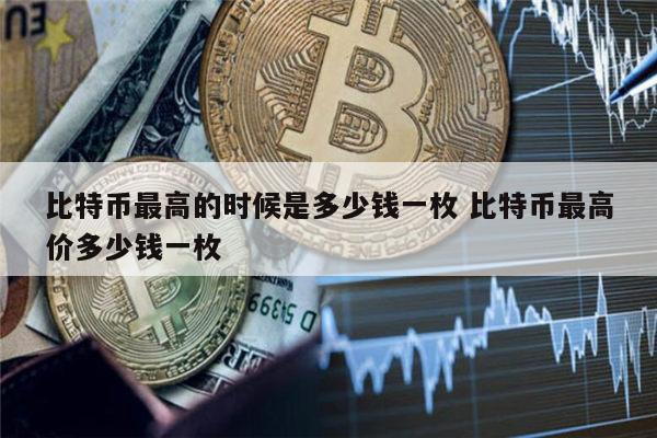 比特币最便宜的时候多少钱-比特币最便宜的时候多少钱,最值钱