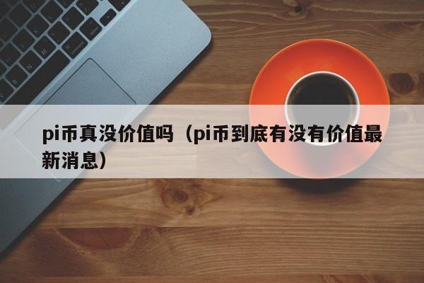 pi币的价值从何而来-央行今天正式下文派币能办卡了
