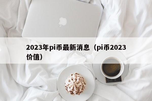 pi币今天一枚多少钱2023-pi币2022年估计多少钱一个比