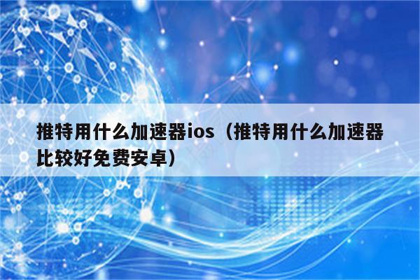 关于能上twitter的加速器免费安卓的信息