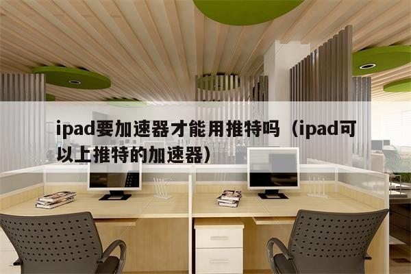 关于能上twitter的加速器免费安卓的信息