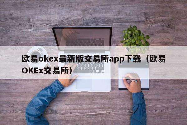 欧意易交易所下载安卓,欧意易交易所安卓版下载地址