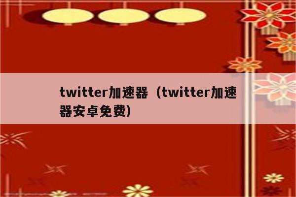 能上twitter加速器免费,twitter加速器永久免费版