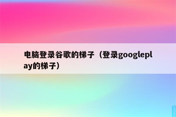 google搭梯子教程,google搭梯子教程手机