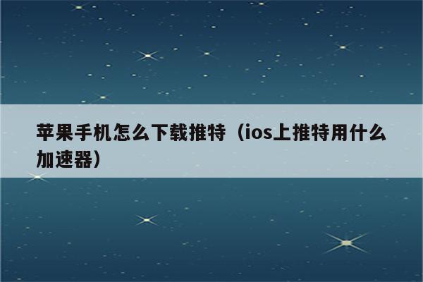 免费加速器ios下载安卓版苹果手机,免费加速器ios下载安卓版苹果手机能用吗