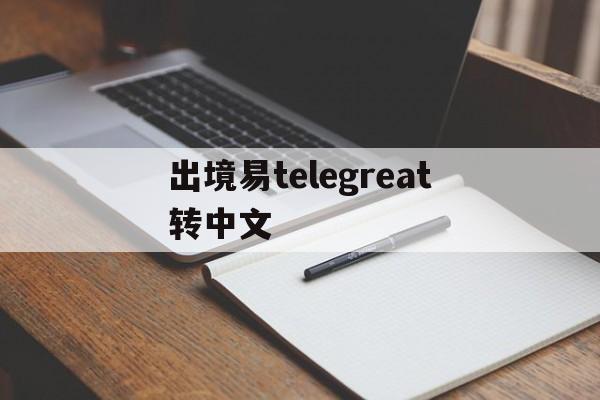 包含出境易telegreat转中文的词条