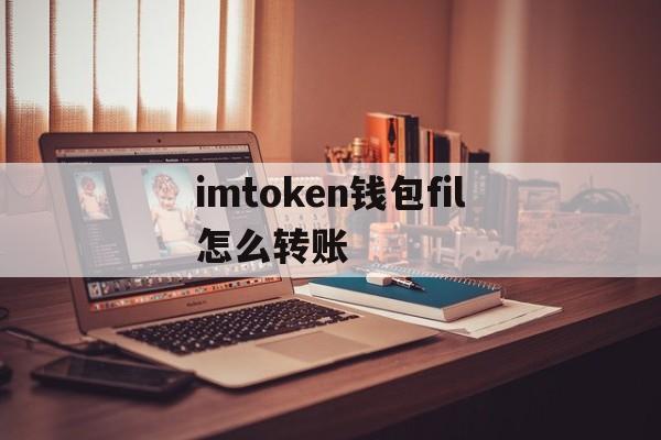 imtoken钱包fil怎么转账-imtoken钱包怎么转出usdt