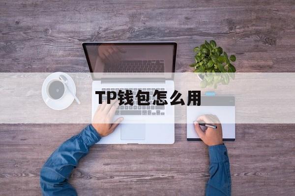TP钱包怎么用,TP钱包怎么用手机号码登录