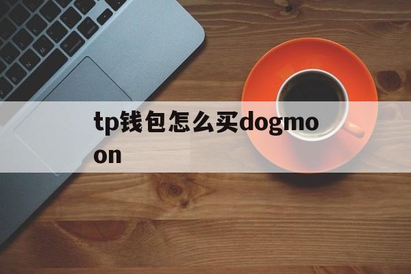 包含tp钱包怎么买dogmoon的词条